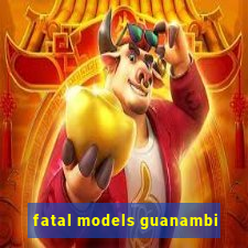 fatal models guanambi